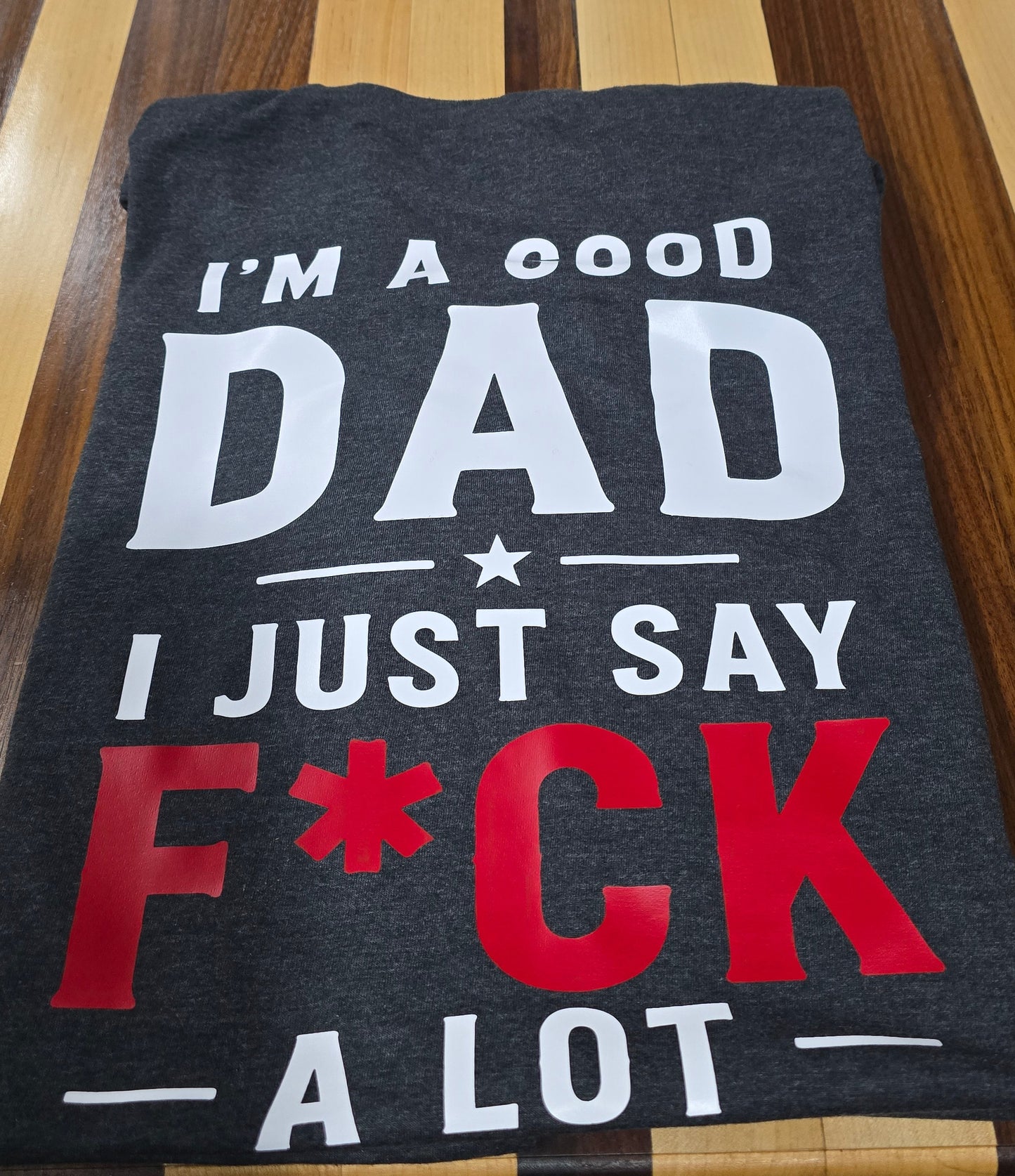 I’m A Good Dad, I Just Say F*CK A Lot Shirt | Funny Dad Tee